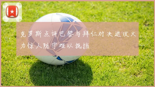 克罗斯点评巴黎与拜仁对决进攻火力惊人防守难以抵挡